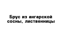 Брус из ангарской сосны, лиственницы